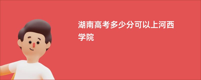 湖南高考多少分可以上河西学院