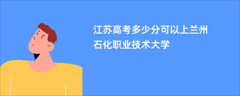 江苏高考多少分可以上兰州石化职业技术大学