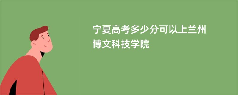 宁夏高考多少分可以上兰州博文科技学院