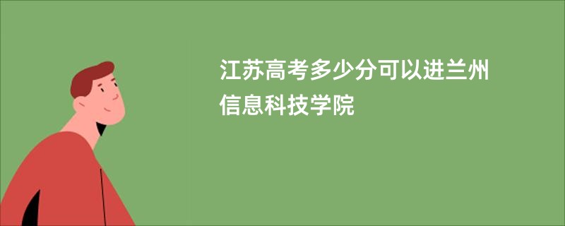 江苏高考多少分可以进兰州信息科技学院