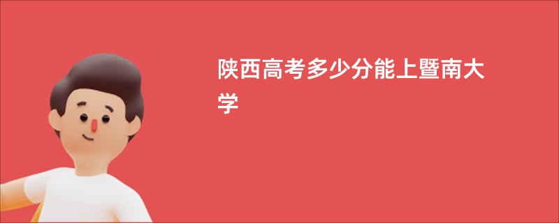 陕西高考多少分能上暨南大学