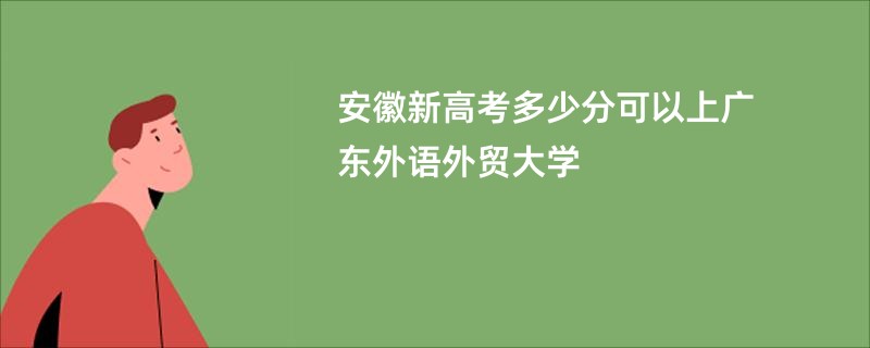 安徽新高考多少分可以上广东外语外贸大学