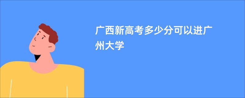 广西新高考多少分可以进广州大学