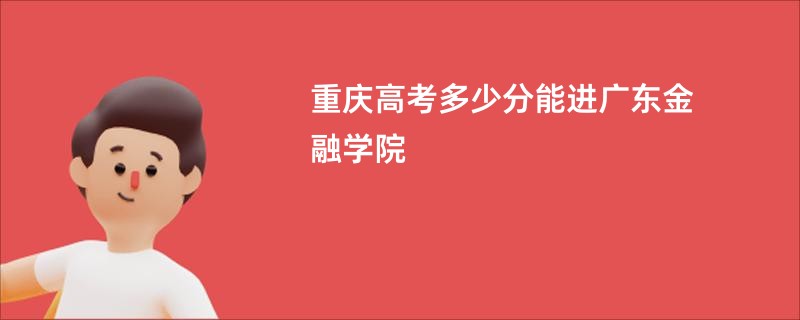 重庆高考多少分能进广东金融学院