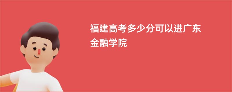 福建高考多少分可以进广东金融学院