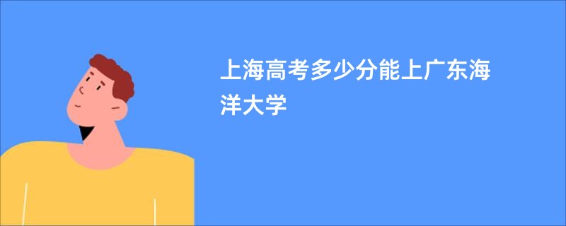 上海高考多少分能上广东海洋大学
