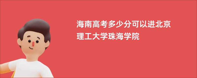 海南高考多少分可以进北京理工大学珠海学院