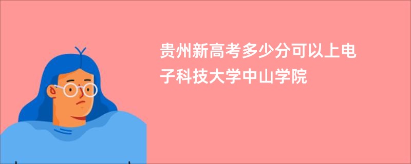 贵州新高考多少分可以上电子科技大学中山学院