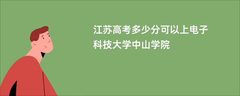江苏高考多少分可以上电子科技大学中山学院