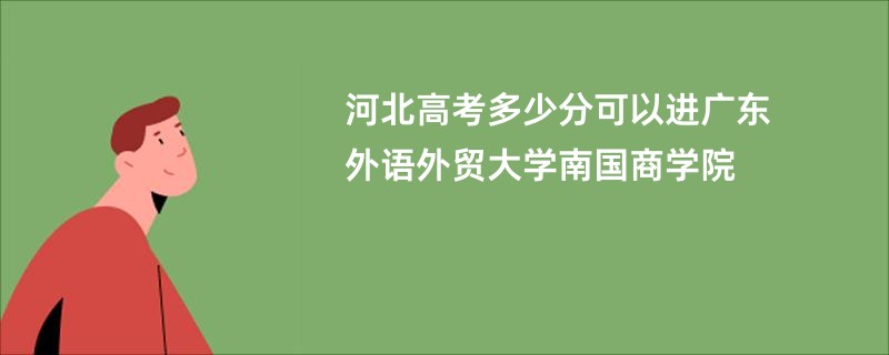 河北高考多少分可以进广东外语外贸大学南国商学院
