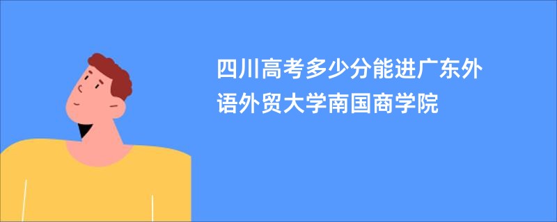 四川高考多少分能进广东外语外贸大学南国商学院
