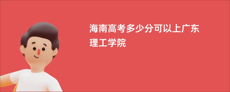 海南高考多少分可以上广东理工学院