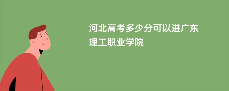 河北高考多少分可以进广东理工职业学院