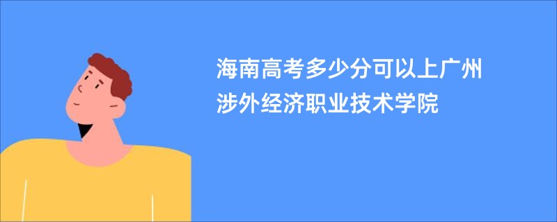 海南高考多少分可以上广州涉外经济职业技术学院