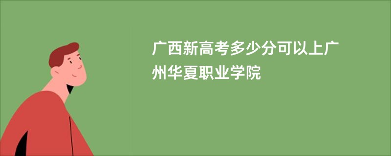 广西新高考多少分可以上广州华夏职业学院