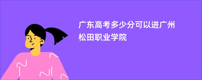 广东高考多少分可以进广州松田职业学院