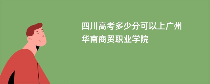 四川高考多少分可以上广州华南商贸职业学院
