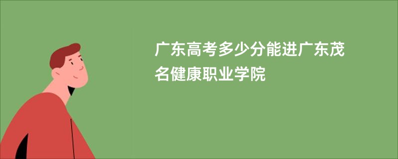 广东高考多少分能进广东茂名健康职业学院