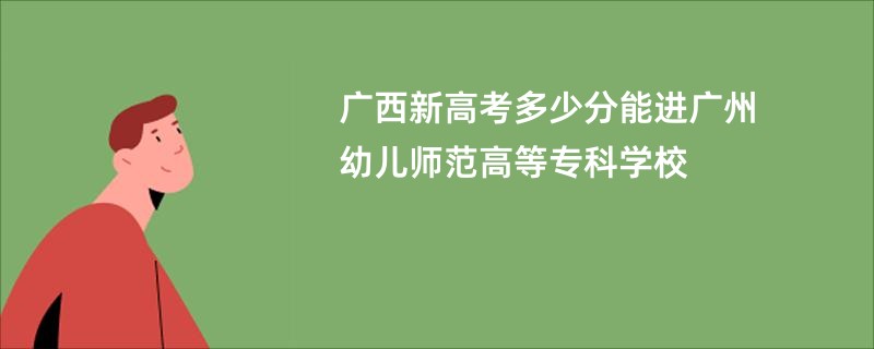 广西新高考多少分能进广州幼儿师范高等专科学校