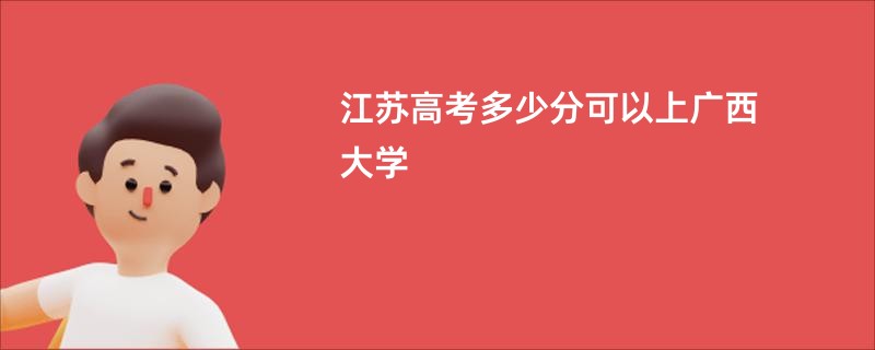 江苏高考多少分可以上广西大学