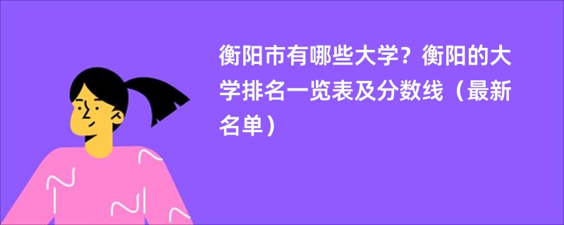 衡阳市有哪些大学？衡阳的大学排名一览表及分数线（最新名单）