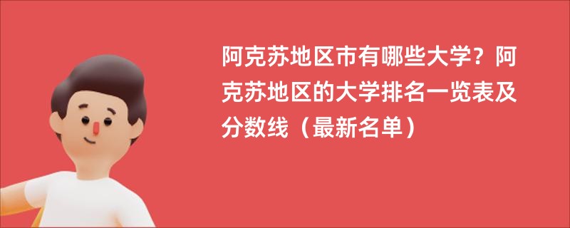 阿克苏地区市有哪些大学？阿克苏地区的大学排名一览表及分数线（最新名单）