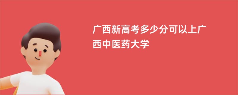 广西新高考多少分可以上广西中医药大学