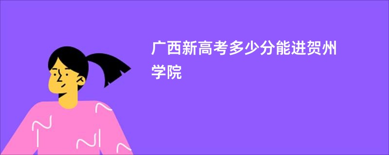 广西新高考多少分能进贺州学院