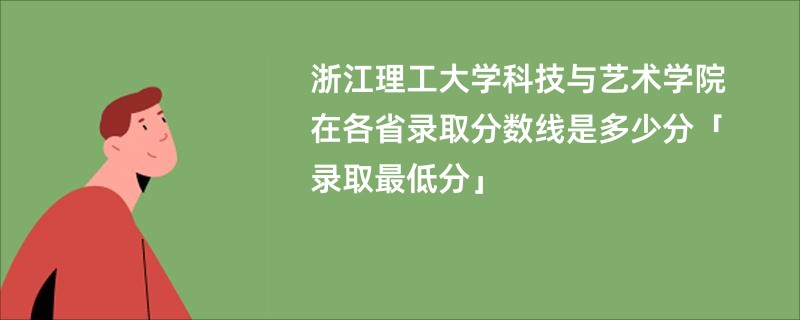 浙江理工大学科技与艺术学院在各省录取分数线是多少分「录取最低分」