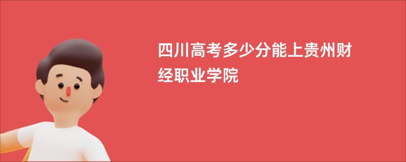四川高考多少分能上贵州财经职业学院