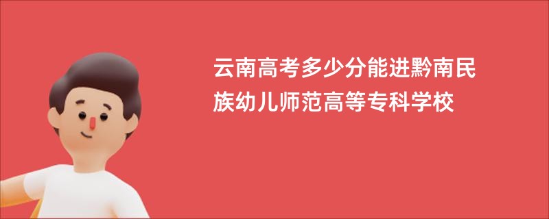 云南高考多少分能进黔南民族幼儿师范高等专科学校