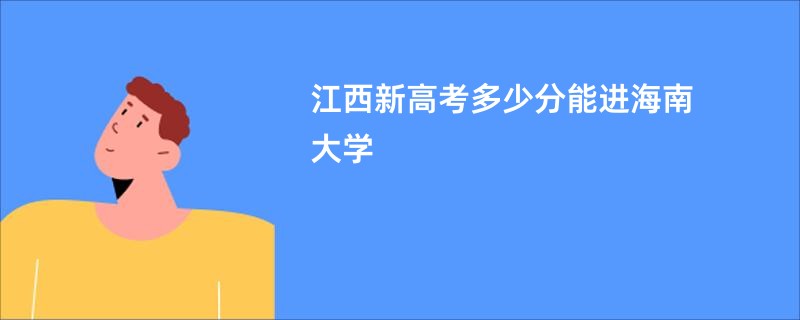 江西新高考多少分能进海南大学
