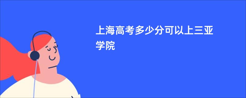 上海高考多少分可以上三亚学院
