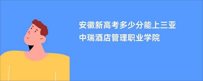 安徽新高考多少分能上三亚中瑞酒店管理职业学院