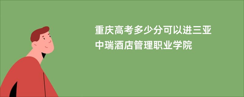 重庆高考多少分可以进三亚中瑞酒店管理职业学院