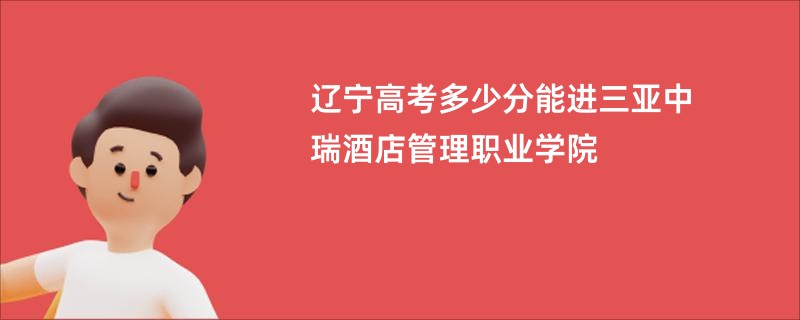 辽宁高考多少分能进三亚中瑞酒店管理职业学院