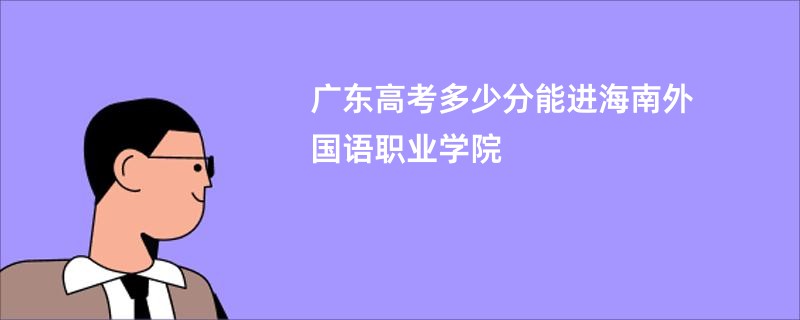 广东高考多少分能进海南外国语职业学院