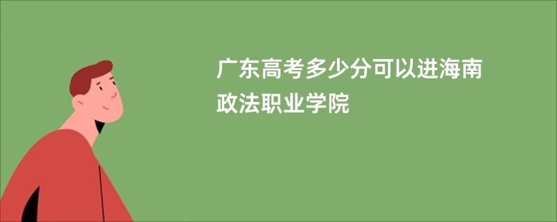 广东高考多少分可以进海南政法职业学院