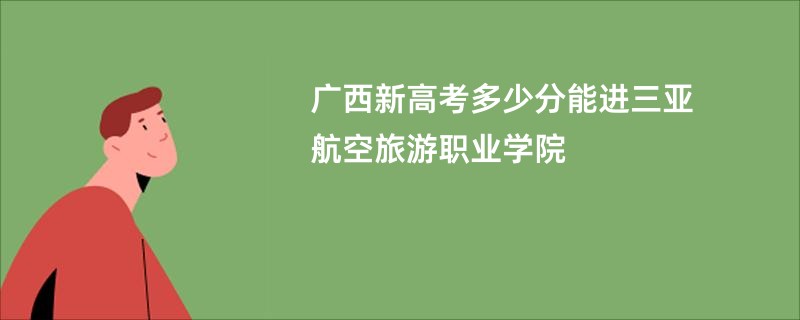 广西新高考多少分能进三亚航空旅游职业学院