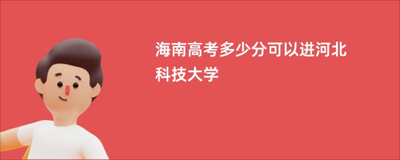 海南高考多少分可以进河北科技大学