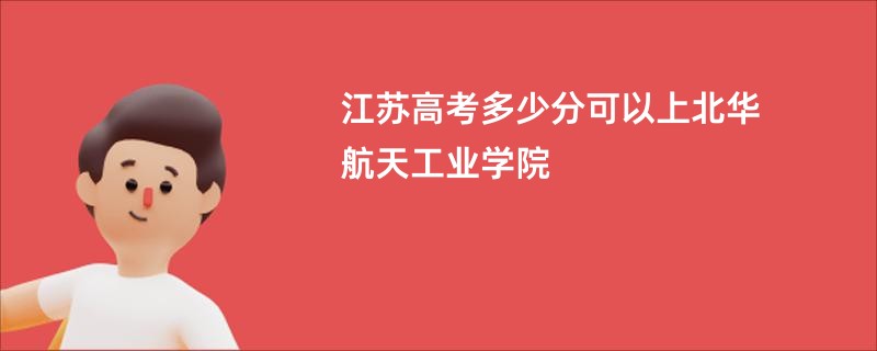 江苏高考多少分可以上北华航天工业学院
