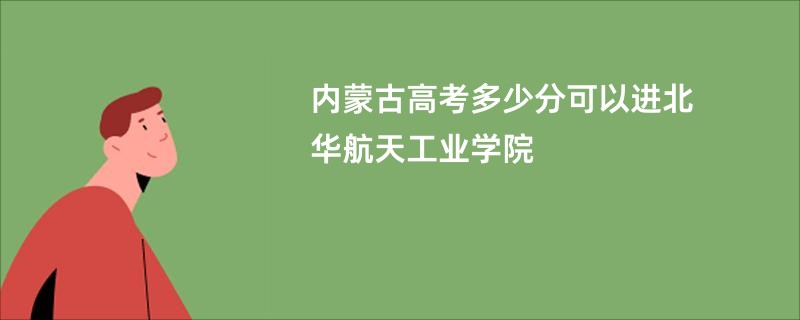 内蒙古高考多少分可以进北华航天工业学院