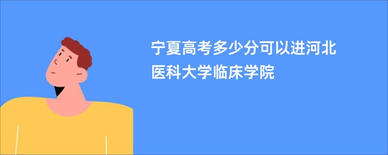 宁夏高考多少分可以进河北医科大学临床学院