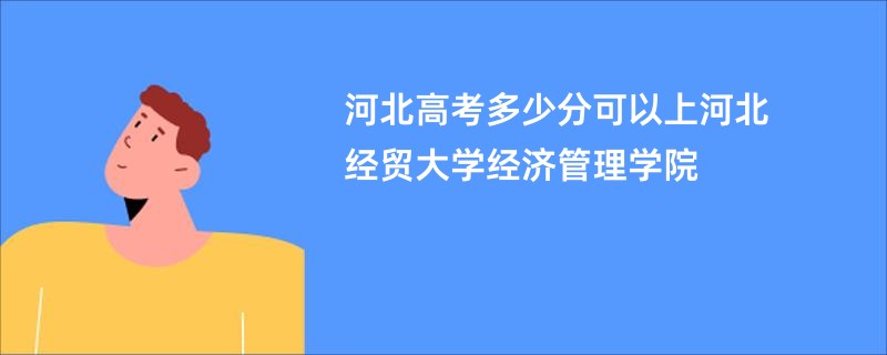 河北高考多少分可以上河北经贸大学经济管理学院