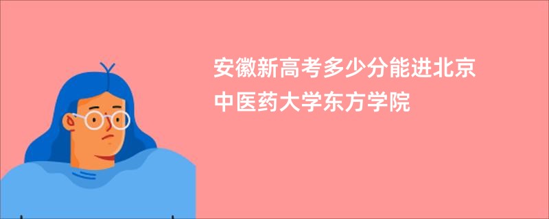 安徽新高考多少分能进北京中医药大学东方学院