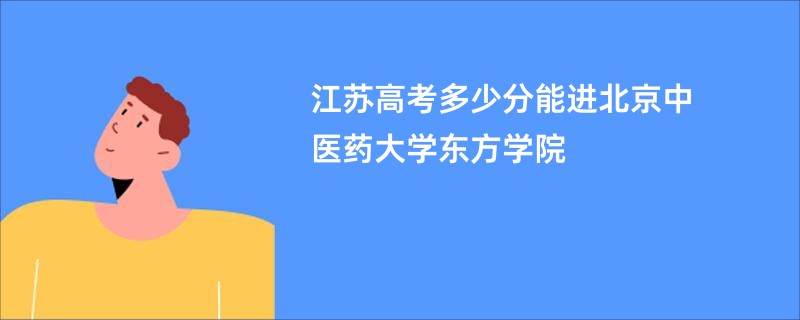 江苏高考多少分能进北京中医药大学东方学院