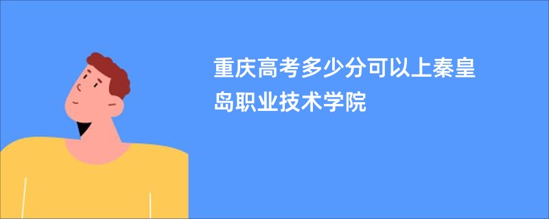 重庆高考多少分可以上秦皇岛职业技术学院
