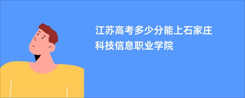 江苏高考多少分能上石家庄科技信息职业学院