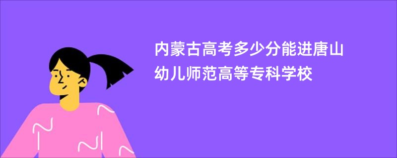内蒙古高考多少分能进唐山幼儿师范高等专科学校