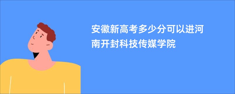 安徽新高考多少分可以进河南开封科技传媒学院